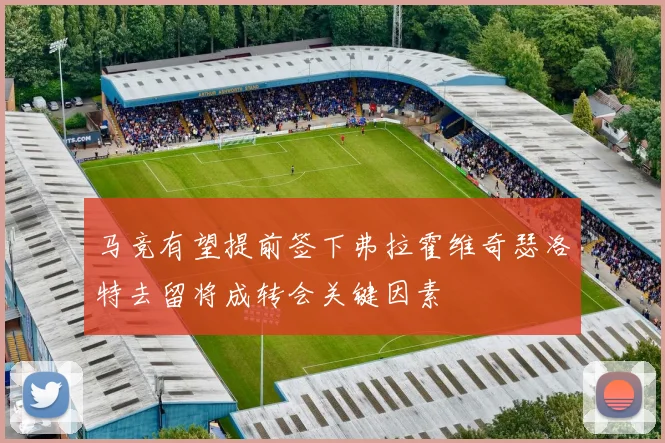 马竞有望提前签下弗拉霍维奇瑟洛特去留将成转会关键因素